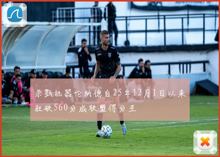 杀戮机器伦纳德自25年12月1日以来狂砍560分成联盟得分王