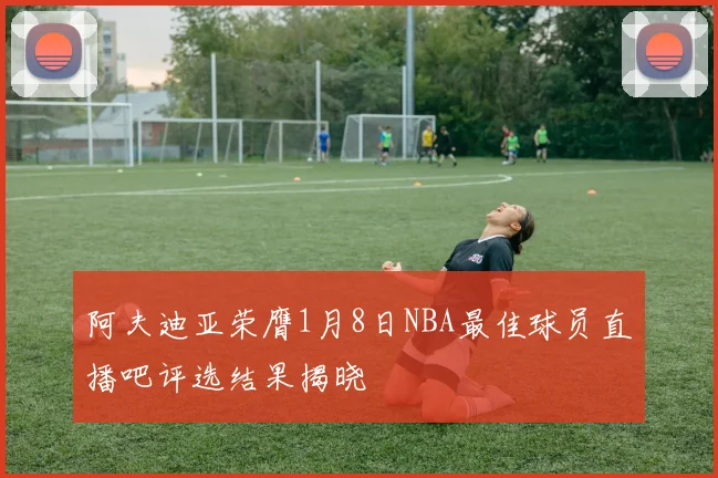阿夫迪亚荣膺1月8日NBA最佳球员直播吧评选结果揭晓