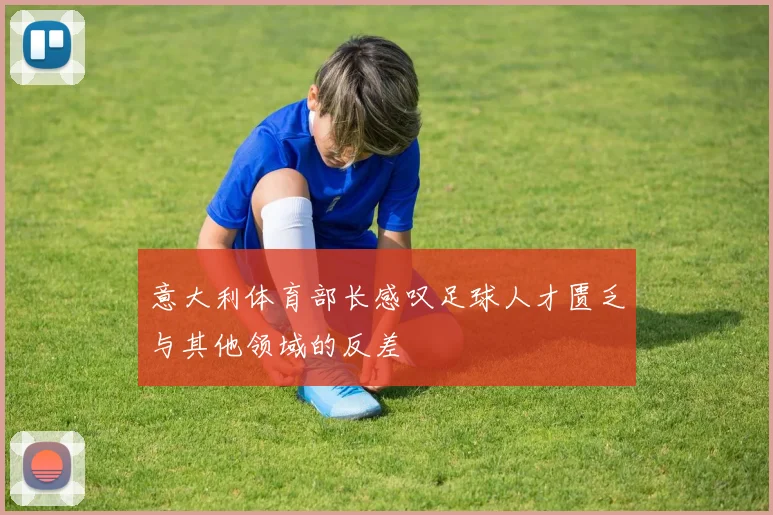 意大利体育部长感叹足球人才匮乏与其他领域的反差