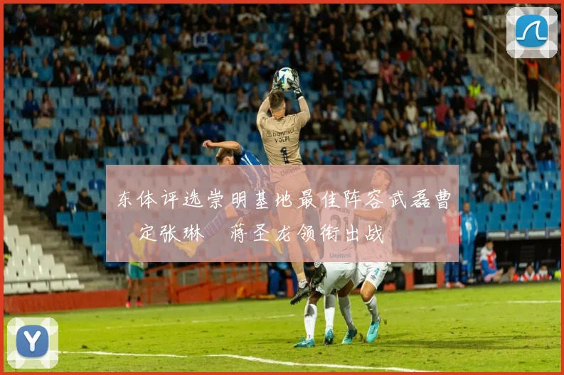 东体评选崇明基地最佳阵容武磊曹赟定张琳芃蒋圣龙领衔出战