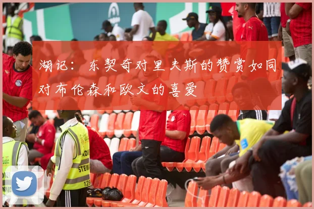 湖记：东契奇对里夫斯的赞赏如同对布伦森和欧文的喜爱
