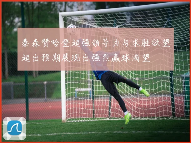 泰森赞哈登超强领导力与求胜欲望超出预期展现出强烈赢球渴望