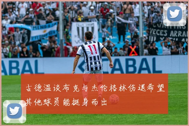 古德温谈布克与杰伦格林伤退希望其他球员能挺身而出