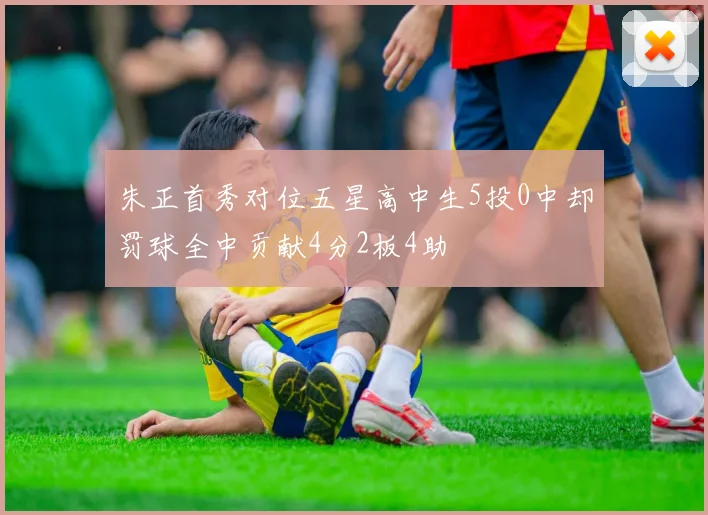 朱正首秀对位五星高中生5投0中却罚球全中贡献4分2板4助