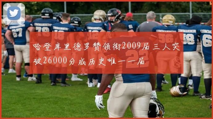 哈登库里德罗赞领衔2009届三人突破26000分成历史唯一一届
