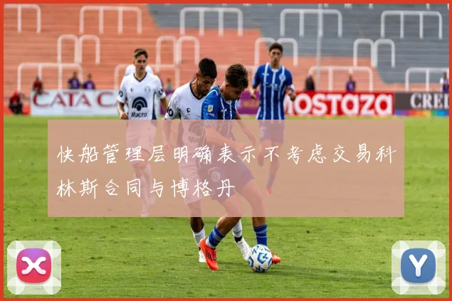 快船管理层明确表示不考虑交易科林斯合同与博格丹