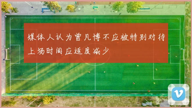 媒体人认为曾凡博不应被特别对待上场时间应适度减少