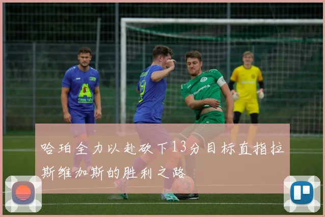 哈珀全力以赴砍下13分目标直指拉斯维加斯的胜利之路