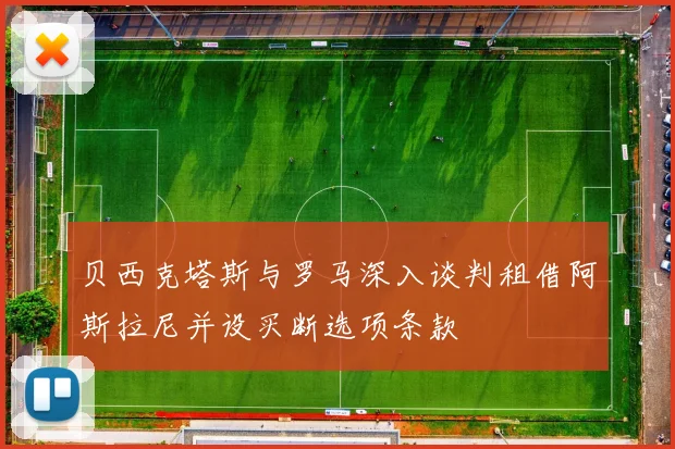 贝西克塔斯与罗马深入谈判租借阿斯拉尼并设买断选项条款