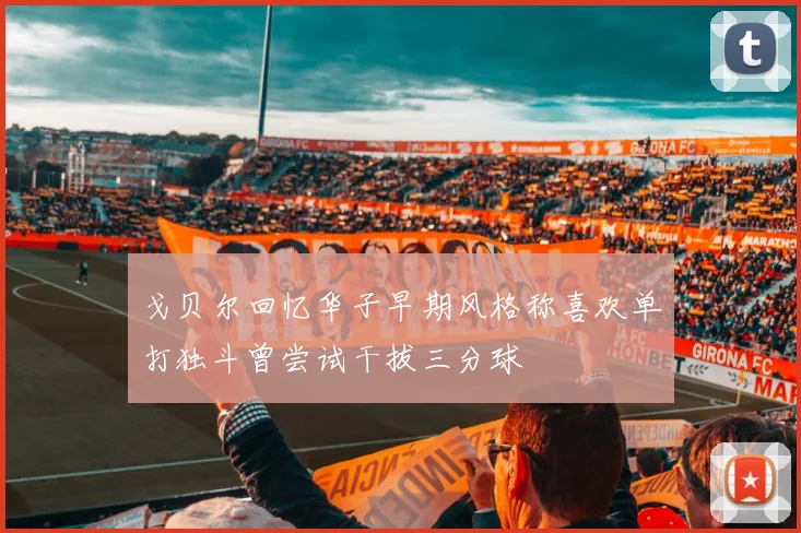 戈贝尔回忆华子早期风格称喜欢单打独斗曾尝试干拔三分球