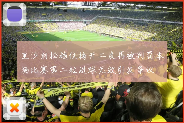 里沙利松越位梅开二度再被判罚本场比赛第二粒进球无效引发争议