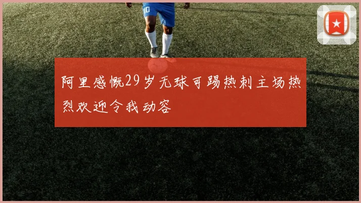 阿里感慨29岁无球可踢热刺主场热烈欢迎令我动容