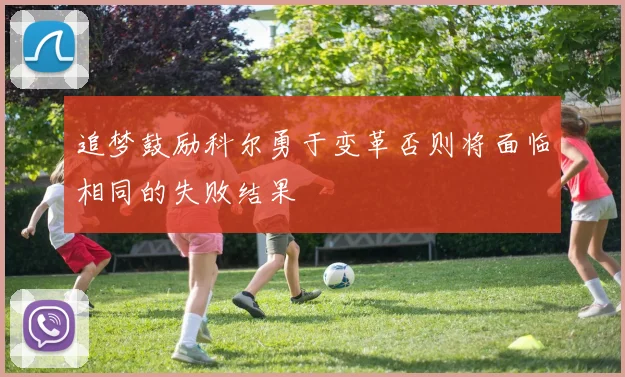 追梦鼓励科尔勇于变革否则将面临相同的失败结果